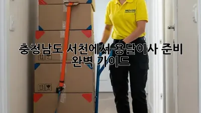 충청남도 서천에서 용달이사 준비 완벽 가이드!