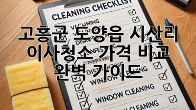 고흥군 도양읍 시산리 이사청소 가격 비교 완벽 가이드