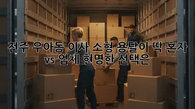 전주 우아동 이사? 소형 용달이 딱! 혼자 vs 업체, 현명한 선택은?